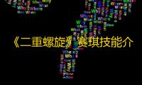 《二重螺旋》赛琪技能介绍